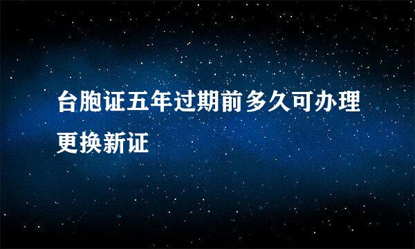 台胞证五年过期前多久可办理更换新证