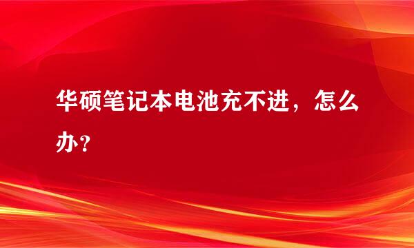 华硕笔记本电池充不进，怎么办？