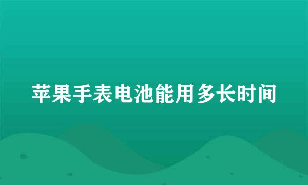 苹果手表电池能用多长时间