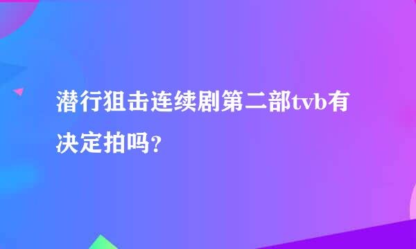 潜行狙击连续剧第二部tvb有决定拍吗？　