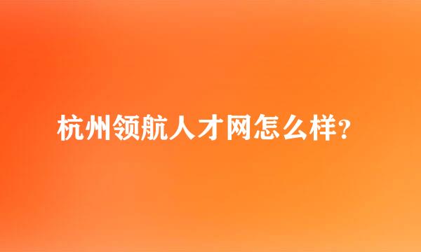 杭州领航人才网怎么样？