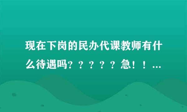 现在下岗的民办代课教师有什么待遇吗？？？？？急！！！！！！！