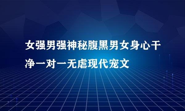 女强男强神秘腹黑男女身心干净一对一无虐现代宠文