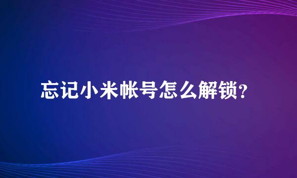 忘记小米帐号怎么解锁？