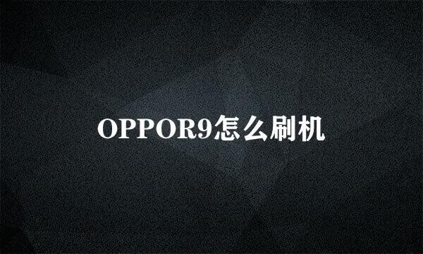 OPPOR9怎么刷机