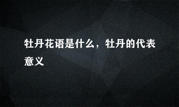 牡丹花语是什么，牡丹的代表意义