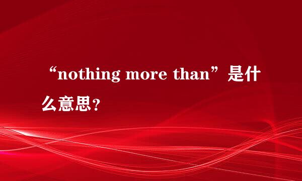 “nothing more than”是什么意思？