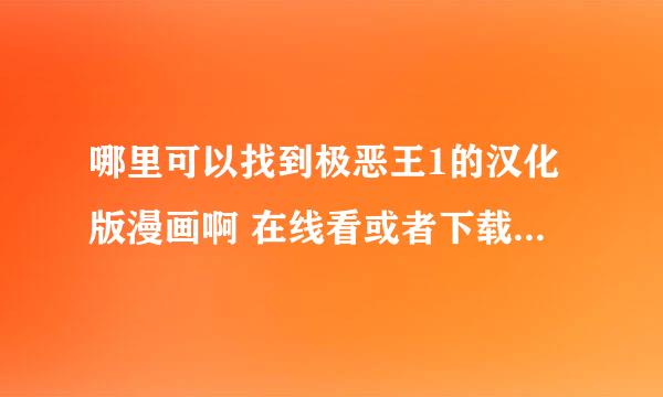 哪里可以找到极恶王1的汉化版漫画啊 在线看或者下载的都行 知道了麻烦说一下了 谢谢