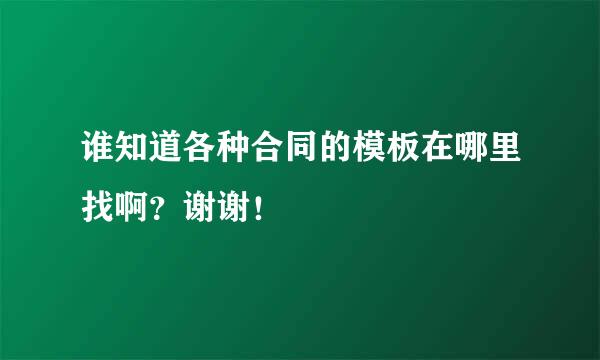 谁知道各种合同的模板在哪里找啊？谢谢！