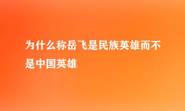 为什么称岳飞是民族英雄而不是中国英雄