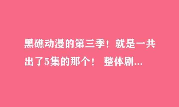 黑礁动漫的第三季！就是一共出了5集的那个！ 整体剧情看完不是很懂希望大家能给我做出个详细解答！