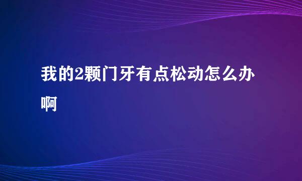 我的2颗门牙有点松动怎么办啊