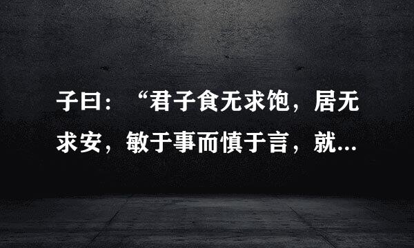 子曰：“君子食无求饱，居无求安，敏于事而慎于言，就有道而正焉，可谓好学也已。”（《学而》）翻译