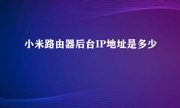 小米路由器后台IP地址是多少