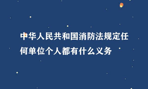 中华人民共和国消防法规定任何单位个人都有什么义务