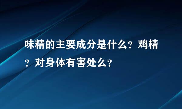 味精的主要成分是什么？鸡精？对身体有害处么？