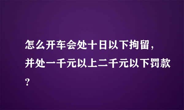 怎么开车会处十日以下拘留，并处一千元以上二千元以下罚款？