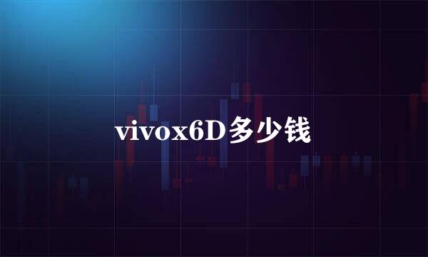 vivox6D多少钱