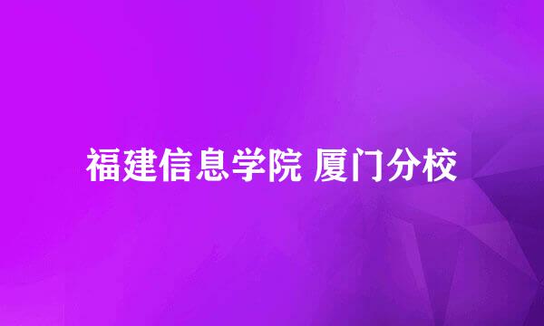 福建信息学院 厦门分校