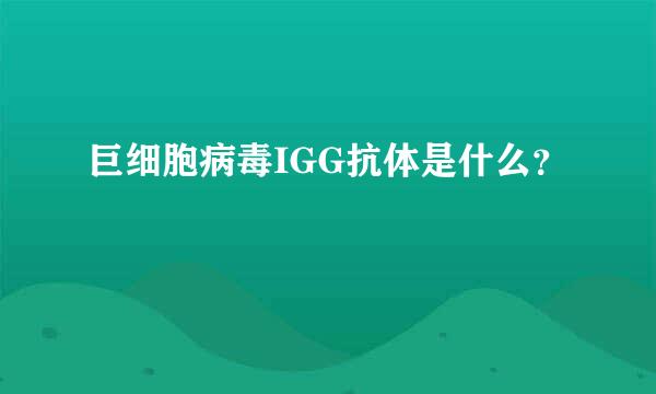 巨细胞病毒IGG抗体是什么？