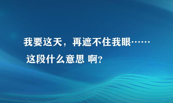 我要这天，再遮不住我眼…… 这段什么意思 啊？