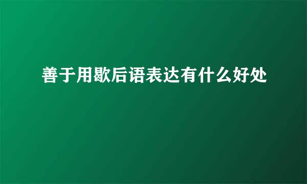 善于用歇后语表达有什么好处