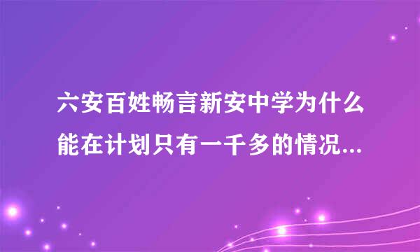 六安百姓畅言新安中学为什么能在计划只有一千多的情况下却招了三千多高一新生？