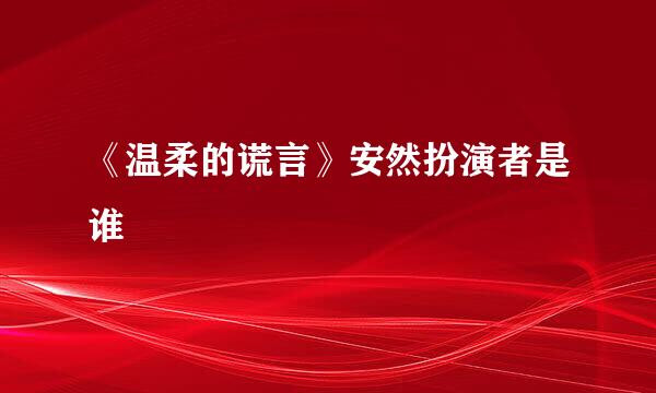 《温柔的谎言》安然扮演者是谁