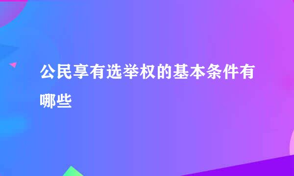 公民享有选举权的基本条件有哪些