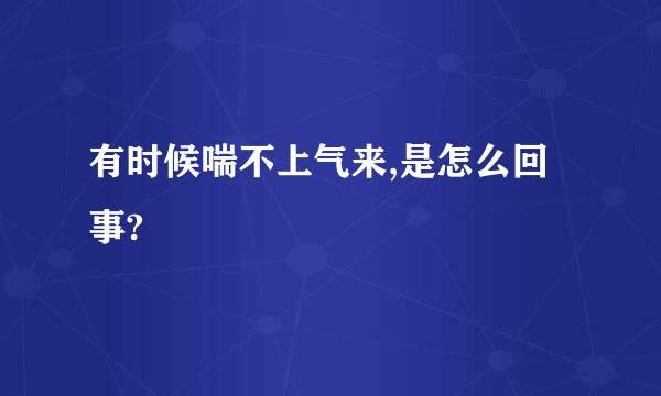 有时候喘不上气来,是怎么回事?