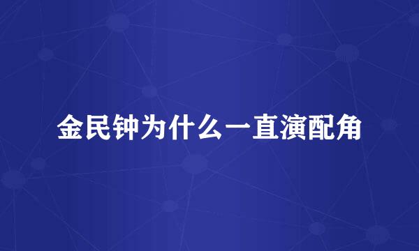 金民钟为什么一直演配角