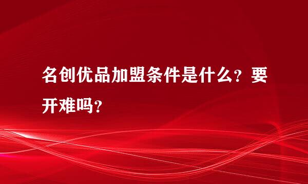 名创优品加盟条件是什么？要开难吗？