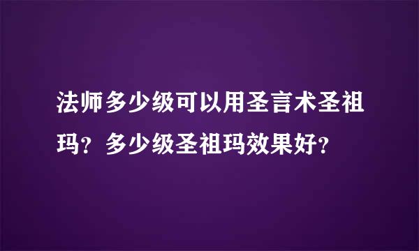 法师多少级可以用圣言术圣祖玛？多少级圣祖玛效果好？