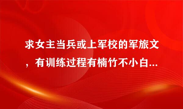 求女主当兵或上军校的军旅文，有训练过程有楠竹不小白的完结文，谢谢