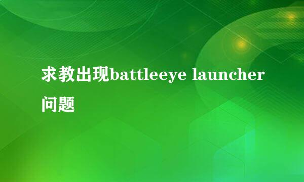 求教出现battleeye launcher问题