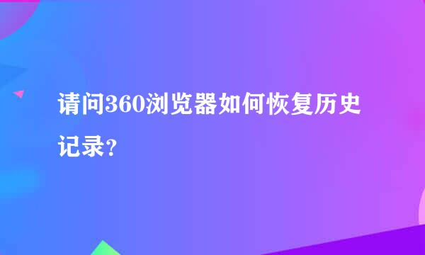 请问360浏览器如何恢复历史记录？