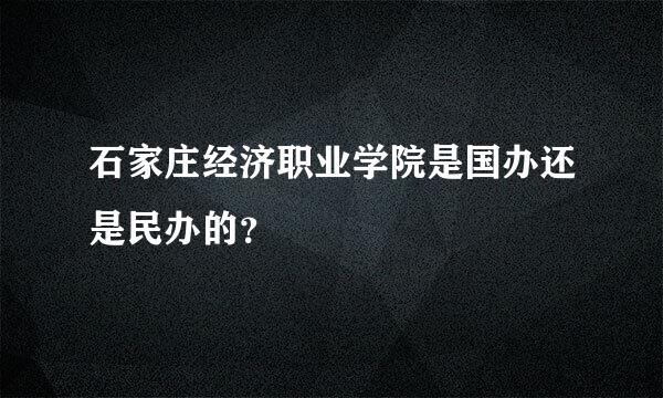 石家庄经济职业学院是国办还是民办的？