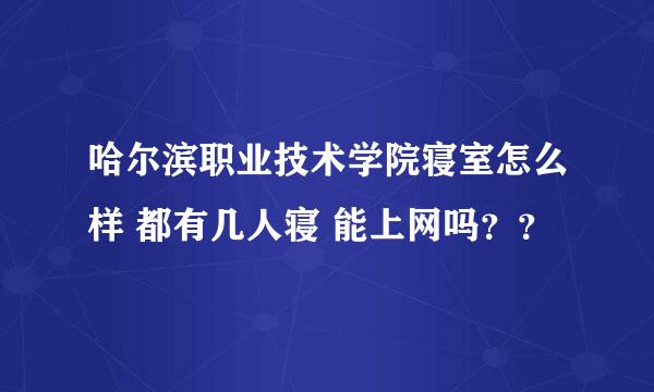 哈尔滨职业技术学院寝室怎么样 都有几人寝 能上网吗？？