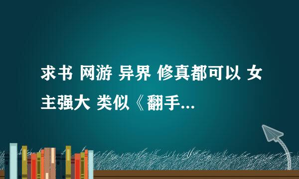 求书 网游 异界 修真都可以 女主强大 类似《翻手男覆手女》《苏菲的异界》