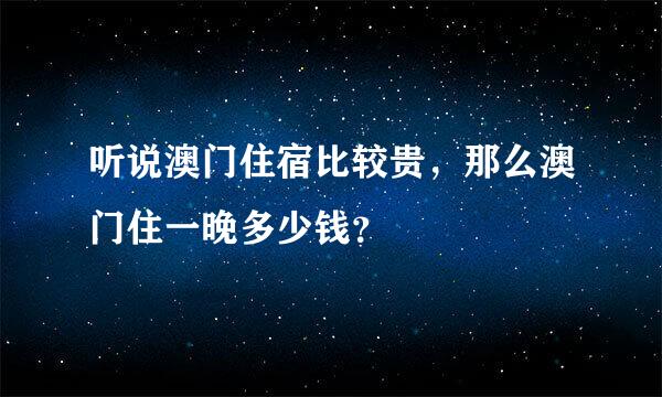 听说澳门住宿比较贵，那么澳门住一晚多少钱？