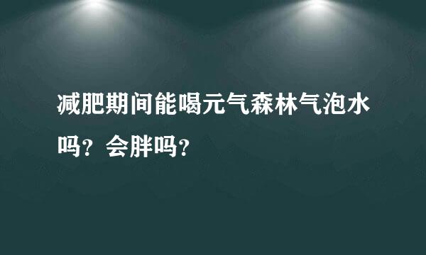 减肥期间能喝元气森林气泡水吗？会胖吗？