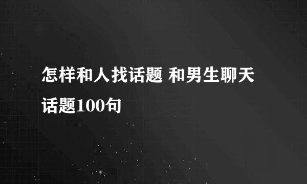 怎样和人找话题 和男生聊天话题100句