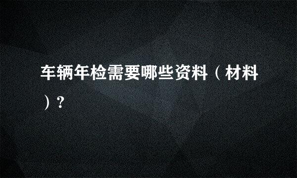 车辆年检需要哪些资料（材料）?