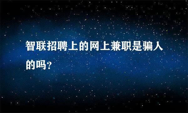 智联招聘上的网上兼职是骗人的吗？