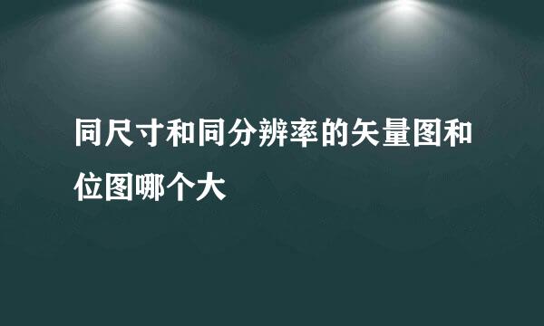 同尺寸和同分辨率的矢量图和位图哪个大