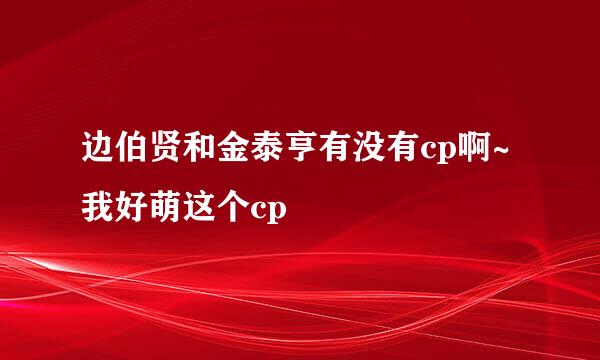 边伯贤和金泰亨有没有cp啊~我好萌这个cp