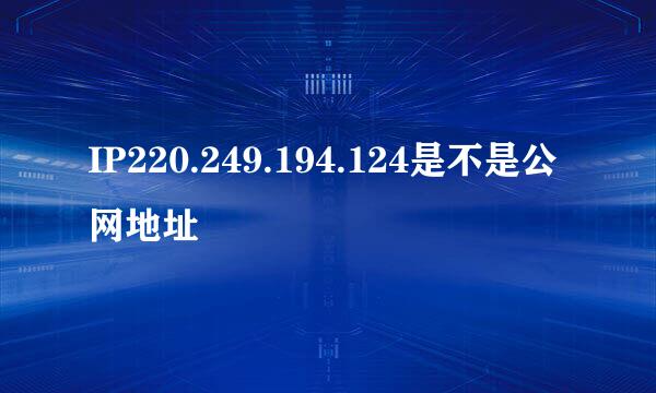 IP220.249.194.124是不是公网地址