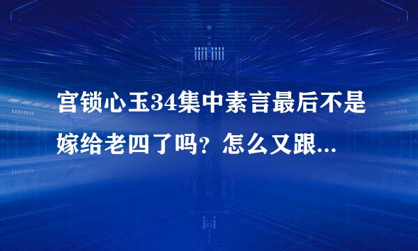 宫锁心玉34集中素言最后不是嫁给老四了吗？怎么又跟老十四在现代碰见了，蒙了！谁真正看过大结局呀？