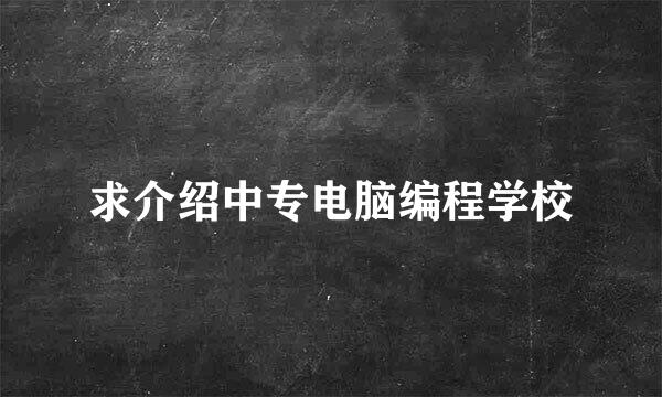 求介绍中专电脑编程学校