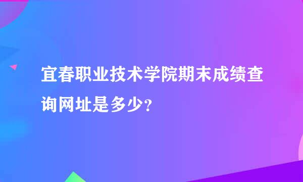 宜春职业技术学院期末成绩查询网址是多少？